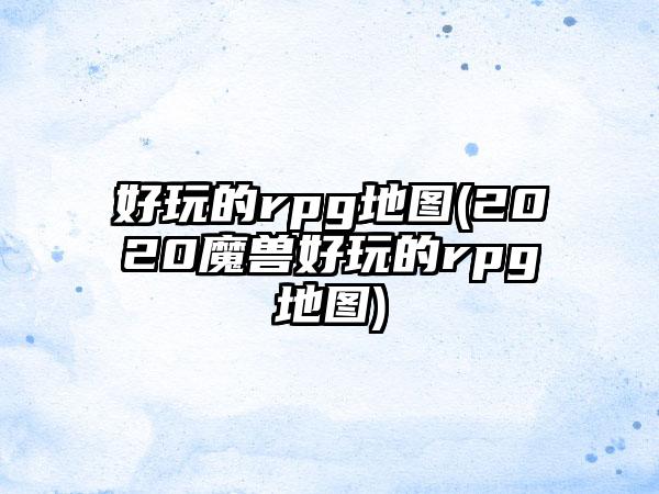 好玩的rpg地图(2020魔兽好玩的rpg地图)