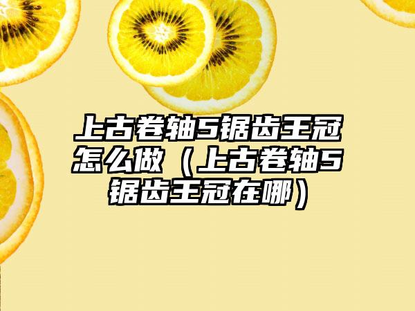 上古卷轴5锯齿王冠怎么做（上古卷轴5锯齿王冠在哪）