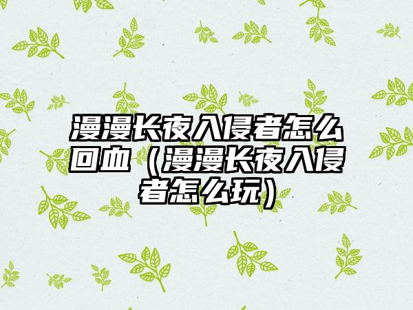 漫漫长夜入侵者怎么回血（漫漫长夜入侵者怎么玩）