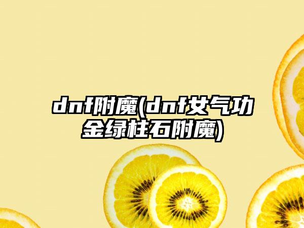 dnf附魔(dnf女气功金绿柱石附魔)