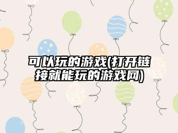 可以玩的游戏(打开链接就能玩的游戏网)