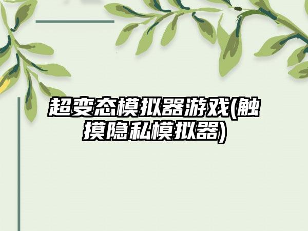 超变态模拟器游戏(触摸隐私模拟器)