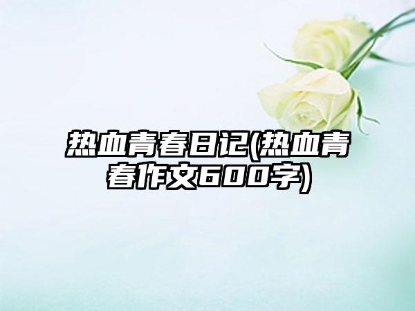 热血青春日记(热血青春作文600字)
