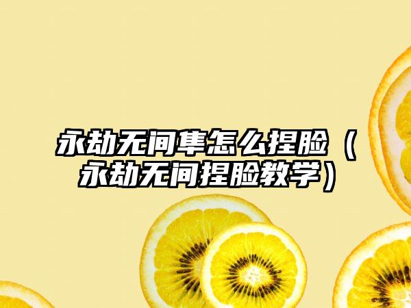 永劫无间隼怎么捏脸（永劫无间捏脸教学）