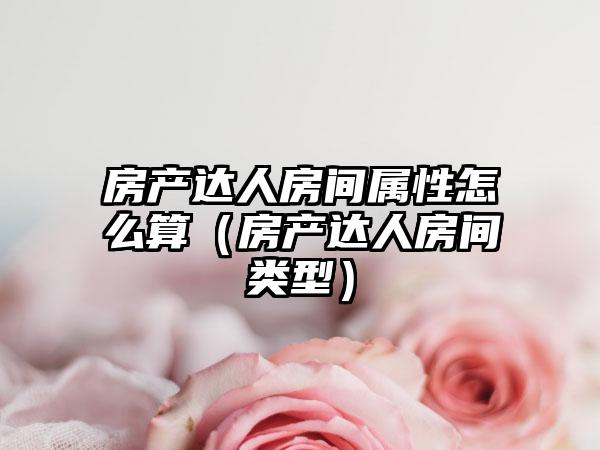 房产达人房间属性怎么算（房产达人房间类型）