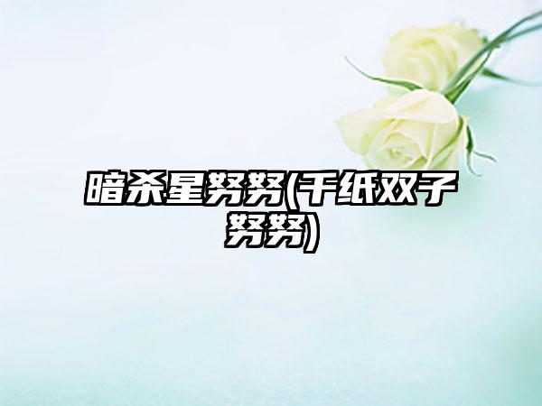 暗杀星努努(千纸双子努努)