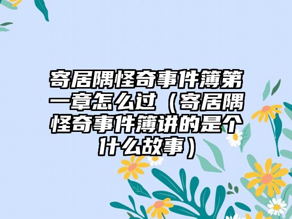 寄居隅怪奇事件簿第一章怎么过（寄居隅怪奇事件簿讲的是个什么故事）