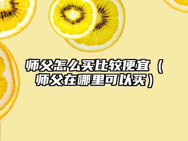 师父怎么买比较便宜（师父在哪里可以买）