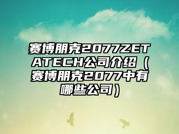 赛博朋克2077ZETATECH公司介绍（赛博朋克2077中有哪些公司）