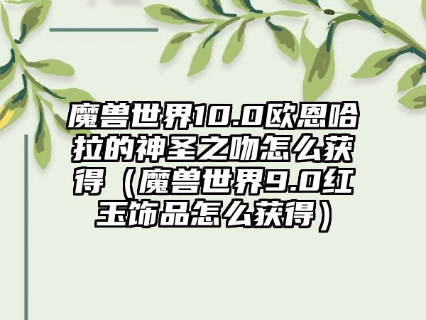 魔兽世界10.0欧恩哈拉的神圣之吻怎么获得（魔兽世界9.0红玉饰品怎么获得）