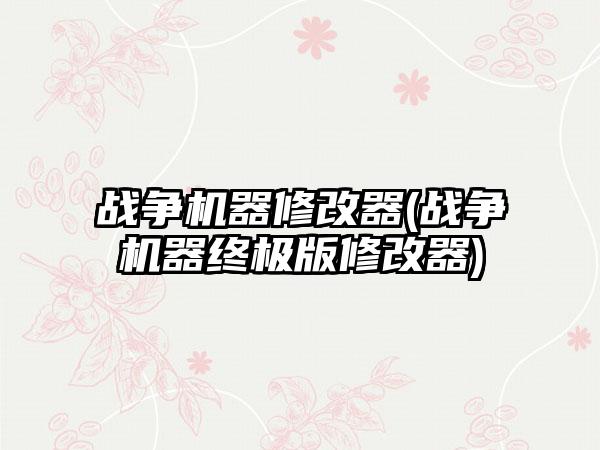 战争机器修改器(战争机器终极版修改器)