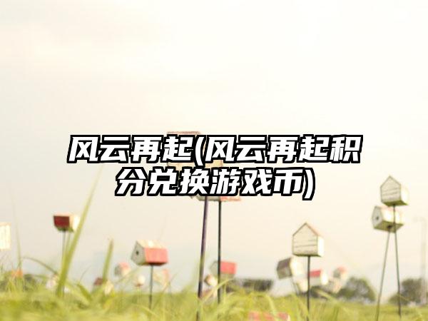 风云再起(风云再起积分兑换游戏币)