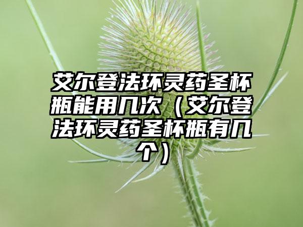 艾尔登法环灵药圣杯瓶能用几次（艾尔登法环灵药圣杯瓶有几个）