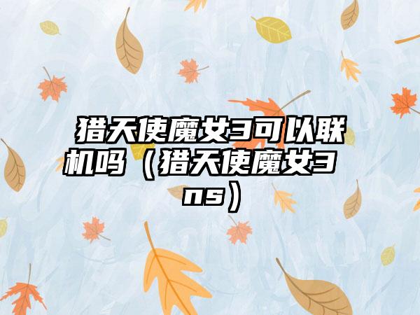 猎天使魔女3可以联机吗（猎天使魔女3 ns）