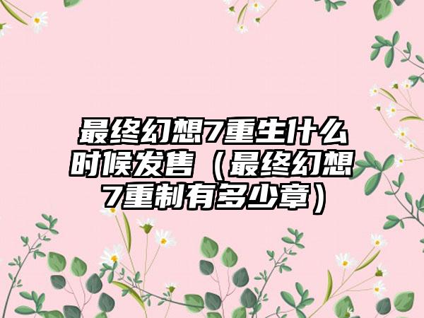 最终幻想7重生什么时候发售（最终幻想7重制有多少章）