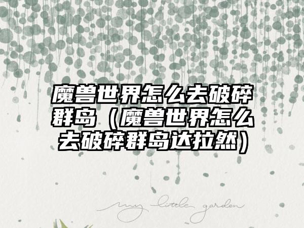 魔兽世界怎么去破碎群岛（魔兽世界怎么去破碎群岛达拉然）