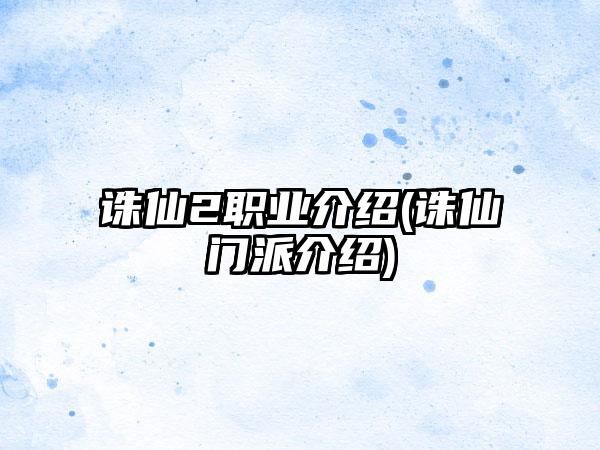 诛仙2职业介绍(诛仙门派介绍)