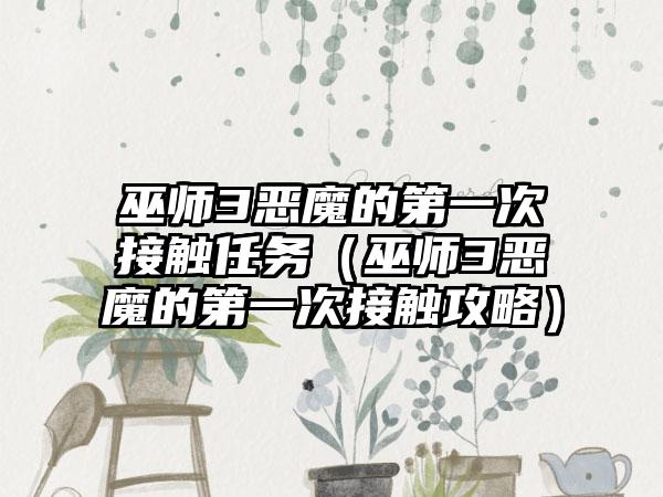 巫师3恶魔的第一次接触任务（巫师3恶魔的第一次接触攻略）