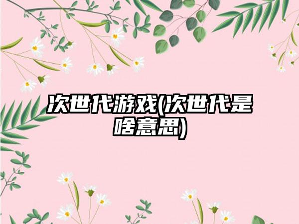 次世代游戏(次世代是啥意思)