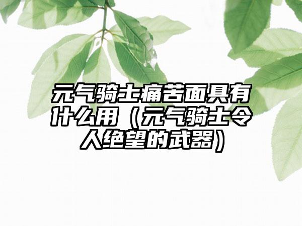 元气骑士痛苦面具有什么用（元气骑士令人绝望的武器）