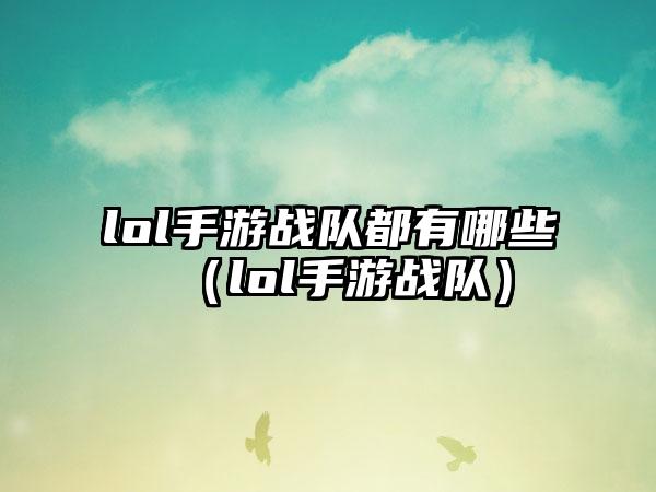 lol手游战队都有哪些（lol手游战队）