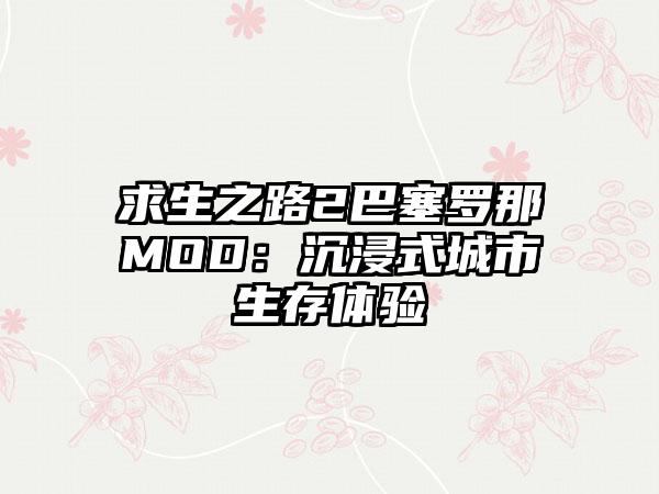 求生之路2巴塞罗那MOD：沉浸式城市生存体验