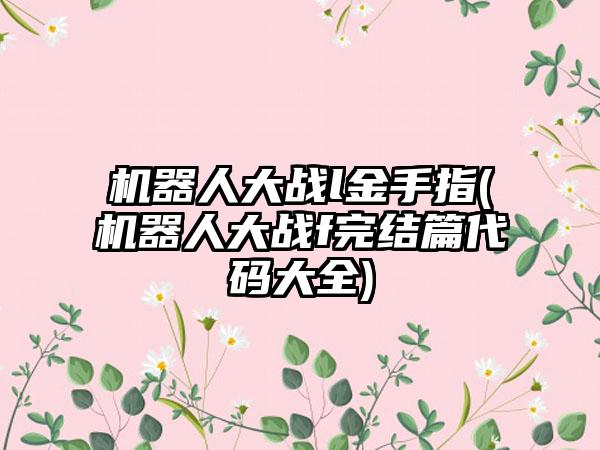 机器人大战l金手指(机器人大战f完结篇代码大全)