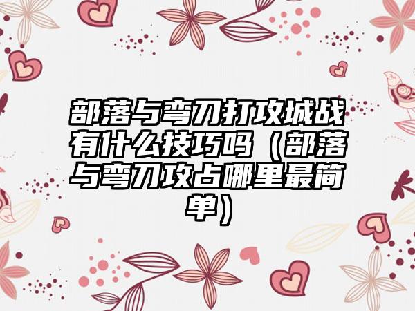部落与弯刀打攻城战有什么技巧吗（部落与弯刀攻占哪里最简单）