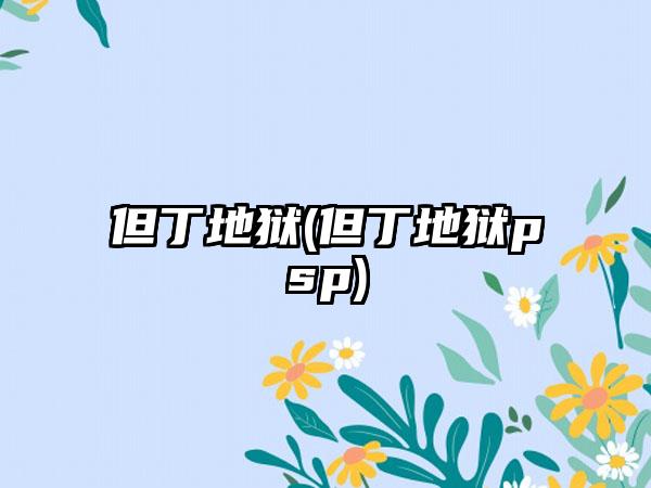 但丁地狱(但丁地狱psp)