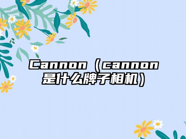 Cannon（cannon是什么牌子相机）
