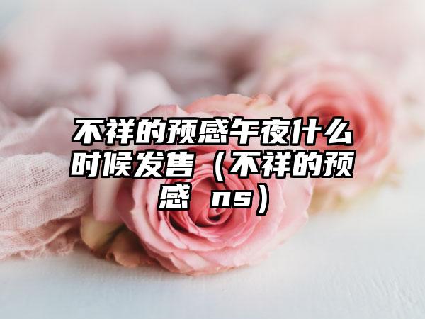 不祥的预感午夜什么时候发售（不祥的预感 ns）