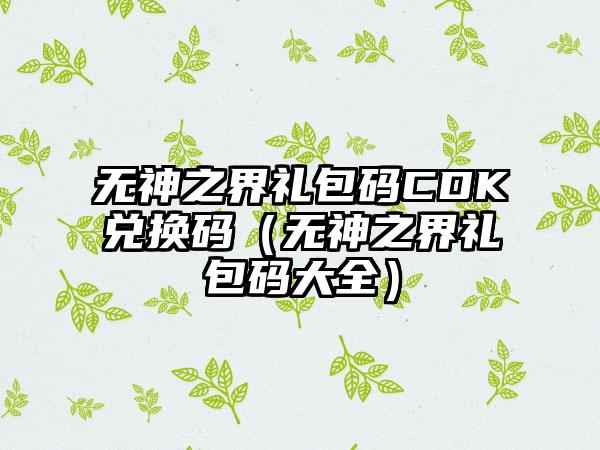 无神之界礼包码CDK兑换码（无神之界礼包码大全）