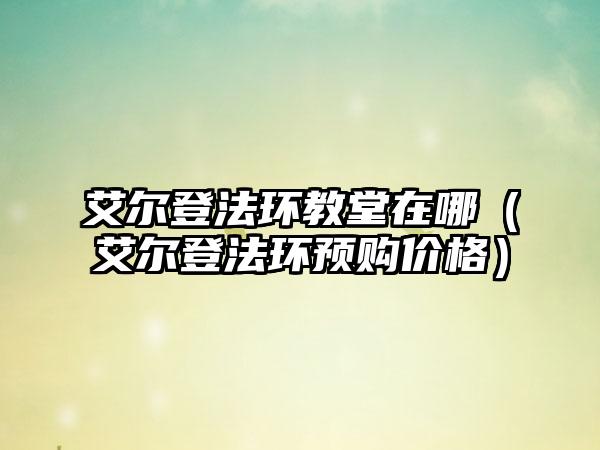 艾尔登法环教堂在哪（艾尔登法环预购价格）