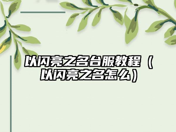 以闪亮之名台服教程（以闪亮之名怎么）