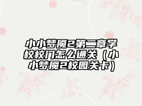 小小梦魇2第二章学校校门怎么通关（小小梦魇2校园关卡）