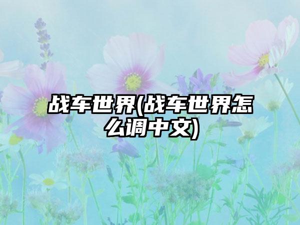 战车世界(战车世界怎么调中文)