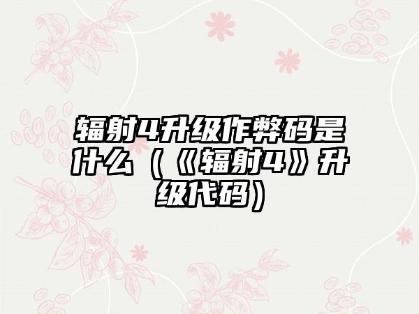 辐射4升级作弊码是什么（《辐射4》升级代码）