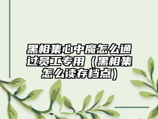黑相集心中魔怎么通过员工专用（黑相集怎么读存档点）