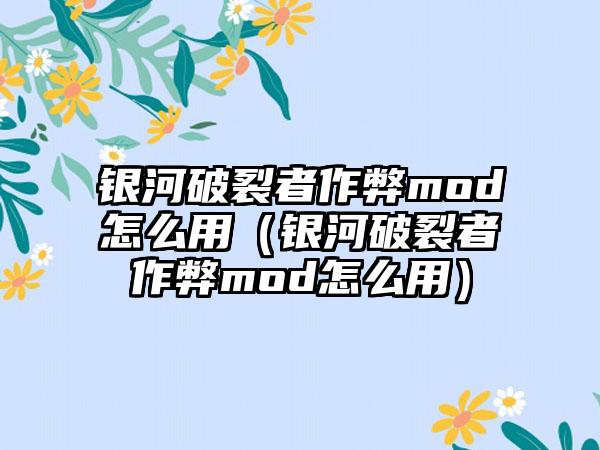 银河破裂者作弊mod怎么用（银河破裂者作弊mod怎么用）