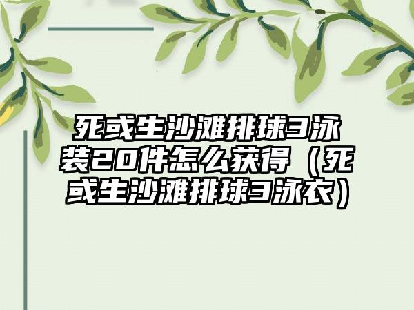 死或生沙滩排球3泳装20件怎么获得（死或生沙滩排球3泳衣）