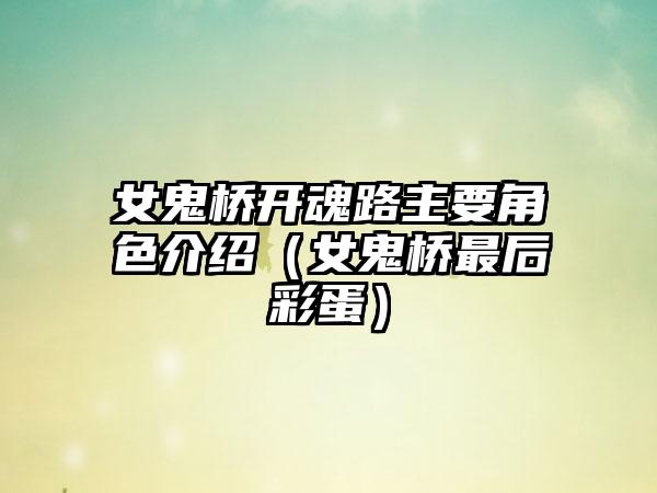 女鬼桥开魂路主要角色介绍（女鬼桥最后彩蛋）