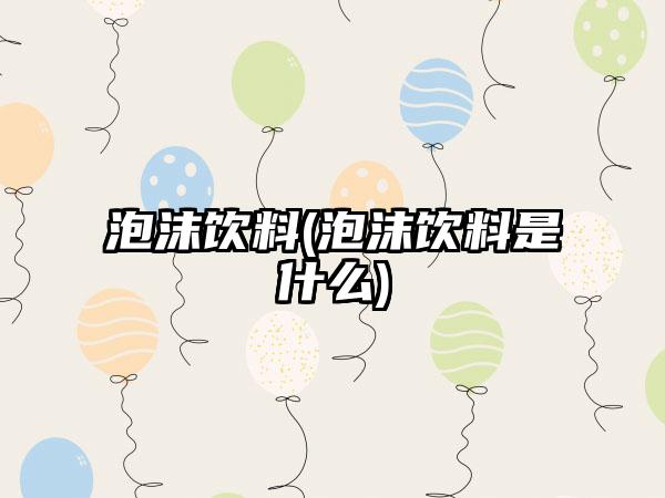 泡沫饮料(泡沫饮料是什么)