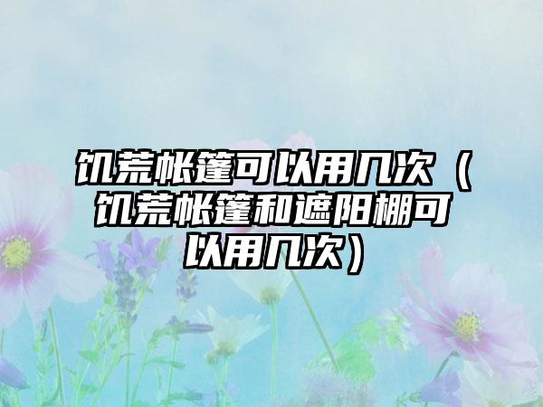 饥荒帐篷可以用几次（饥荒帐篷和遮阳棚可以用几次）