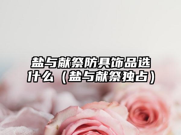 盐与献祭防具饰品选什么（盐与献祭独占）