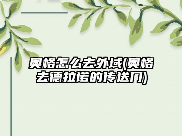 奥格怎么去外域(奥格去德拉诺的传送门)