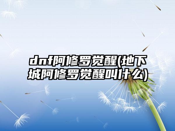 dnf阿修罗觉醒(地下城阿修罗觉醒叫什么)