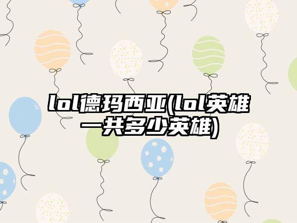 lol德玛西亚(lol英雄一共多少英雄)