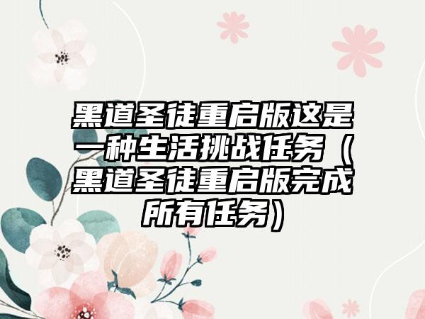 黑道圣徒重启版这是一种生活挑战任务（黑道圣徒重启版完成所有任务）