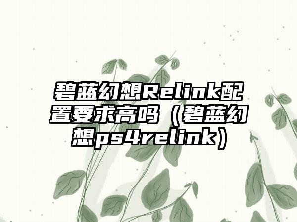碧蓝幻想Relink配置要求高吗（碧蓝幻想ps4relink）
