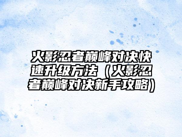 火影忍者巅峰对决快速升级方法（火影忍者巅峰对决新手攻略）